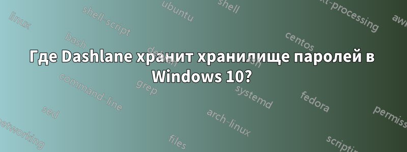 Где Dashlane хранит хранилище паролей в Windows 10?