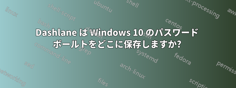 Dashlane は Windows 10 のパスワード ボールトをどこに保存しますか?