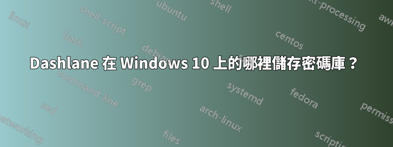 Dashlane 在 Windows 10 上的哪裡儲存密碼庫？