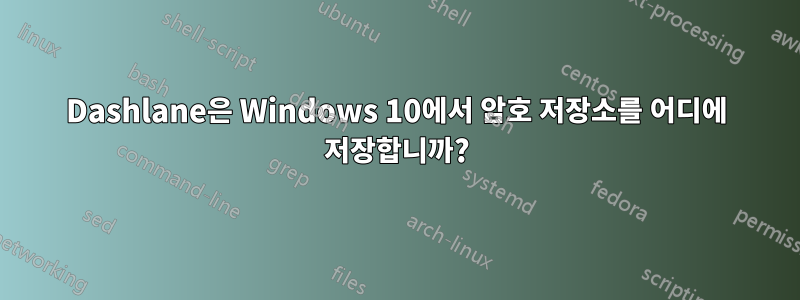 Dashlane은 Windows 10에서 암호 저장소를 어디에 저장합니까?