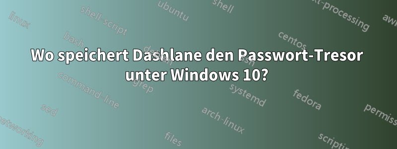 Wo speichert Dashlane den Passwort-Tresor unter Windows 10?