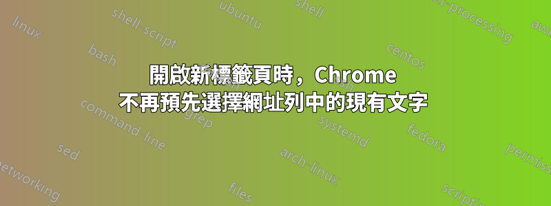 開啟新標籤頁時，Chrome 不再預先選擇網址列中的現有文字