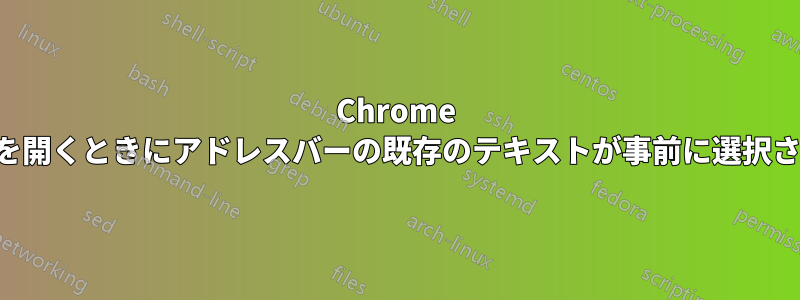 Chrome では、新しいタブを開くときにアドレスバーの既存のテキストが事前に選択されなくなりました