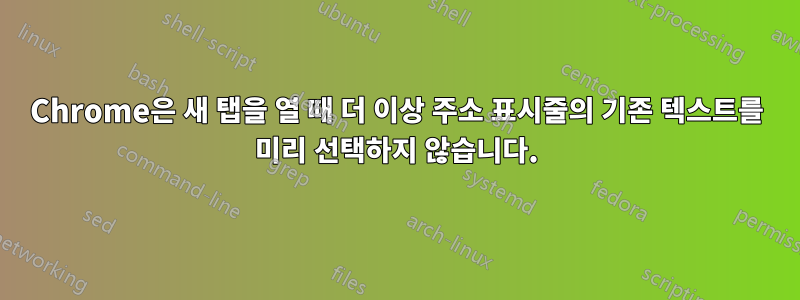 Chrome은 새 탭을 열 때 더 이상 주소 표시줄의 기존 텍스트를 미리 선택하지 않습니다.