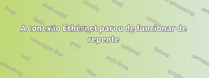 A conexão Ethernet parou de funcionar de repente