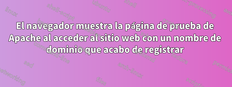 El navegador muestra la página de prueba de Apache al acceder al sitio web con un nombre de dominio que acabo de registrar