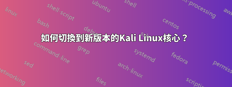 如何切換到新版本的Kali Linux核心？