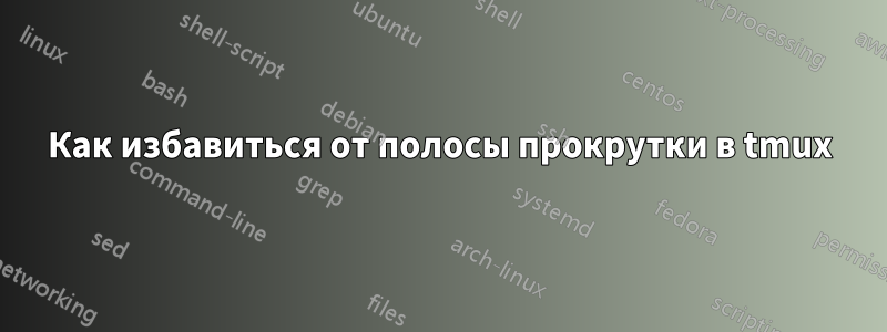 Как избавиться от полосы прокрутки в tmux