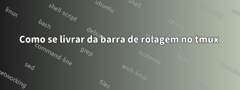 Como se livrar da barra de rolagem no tmux