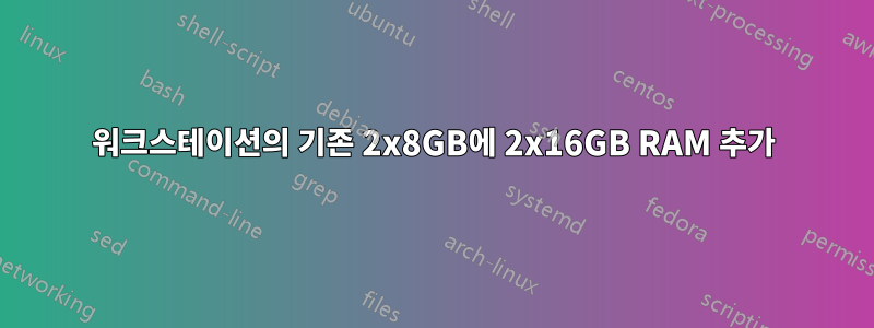 워크스테이션의 기존 2x8GB에 2x16GB RAM 추가