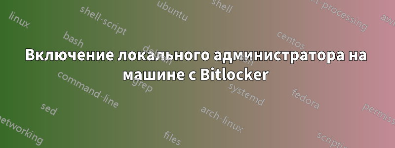 Включение локального администратора на машине с Bitlocker