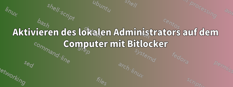 Aktivieren des lokalen Administrators auf dem Computer mit Bitlocker