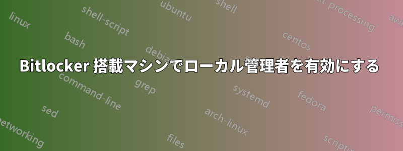 Bitlocker 搭載マシンでローカル管理者を有効にする