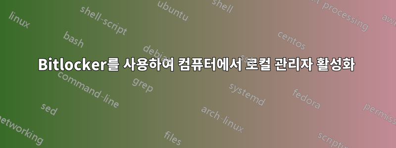 Bitlocker를 사용하여 컴퓨터에서 로컬 관리자 활성화