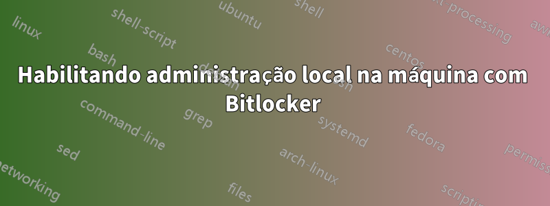 Habilitando administração local na máquina com Bitlocker