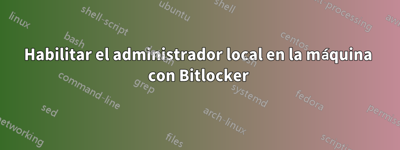 Habilitar el administrador local en la máquina con Bitlocker