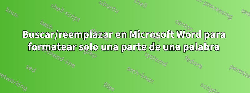 Buscar/reemplazar en Microsoft Word para formatear solo una parte de una palabra