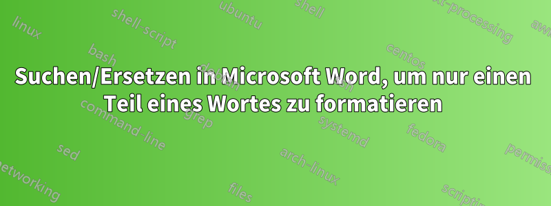 Suchen/Ersetzen in Microsoft Word, um nur einen Teil eines Wortes zu formatieren