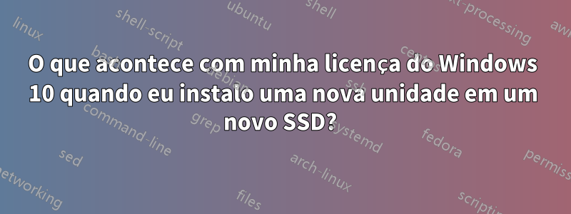 O que acontece com minha licença do Windows 10 quando eu instalo uma nova unidade em um novo SSD? 