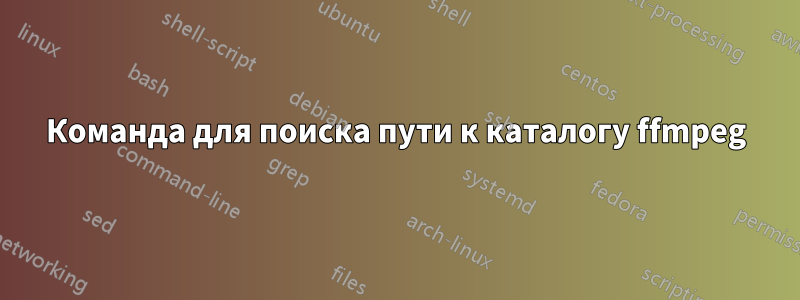 Команда для поиска пути к каталогу ffmpeg