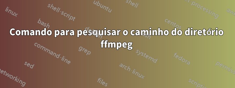 Comando para pesquisar o caminho do diretório ffmpeg