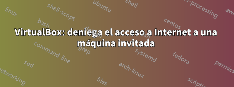 VirtualBox: deniega el acceso a Internet a una máquina invitada