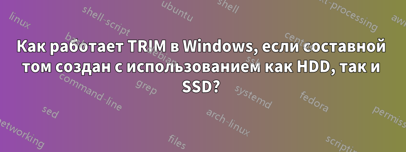 Как работает TRIM в Windows, если составной том создан с использованием как HDD, так и SSD?