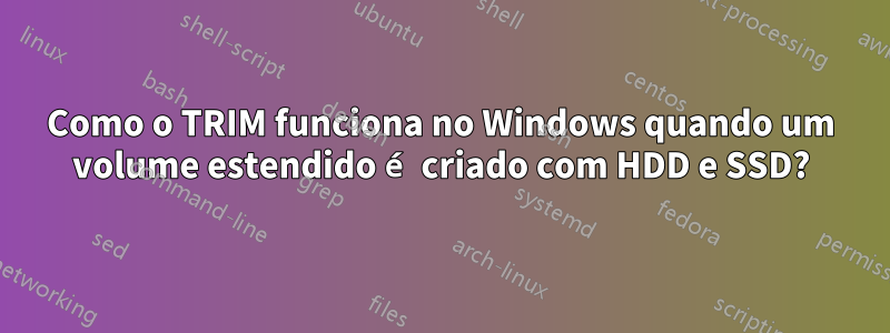 Como o TRIM funciona no Windows quando um volume estendido é criado com HDD e SSD?