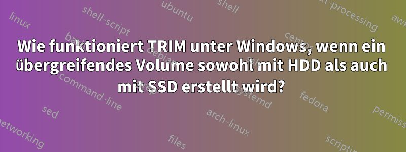 Wie funktioniert TRIM unter Windows, wenn ein übergreifendes Volume sowohl mit HDD als auch mit SSD erstellt wird?