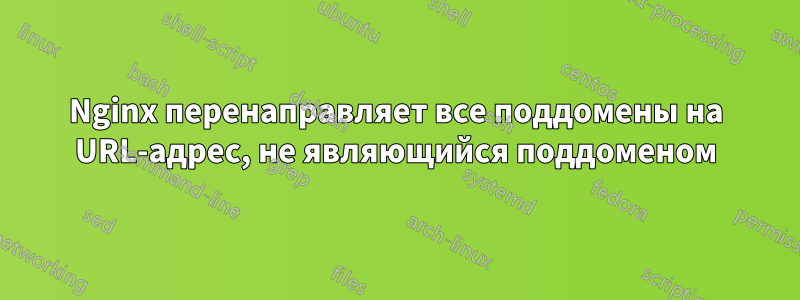 Nginx перенаправляет все поддомены на URL-адрес, не являющийся поддоменом