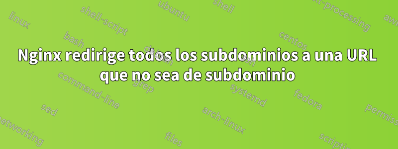 Nginx redirige todos los subdominios a una URL que no sea de subdominio