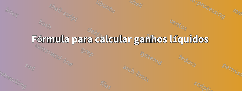 Fórmula para calcular ganhos líquidos