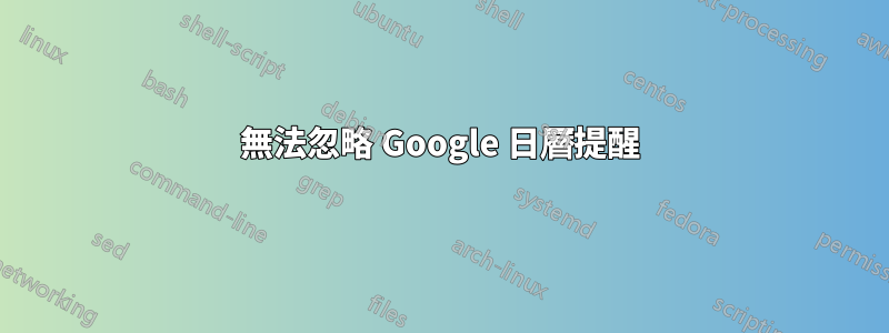 無法忽略 Google 日曆提醒