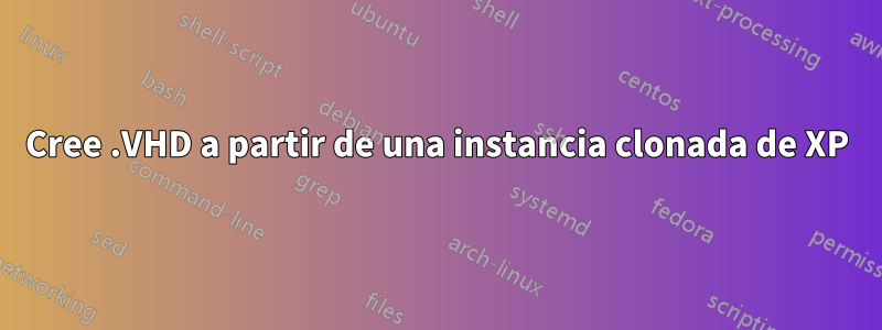 Cree .VHD a partir de una instancia clonada de XP