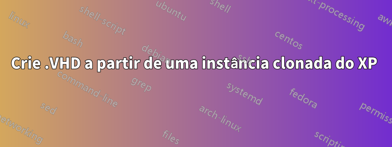 Crie .VHD a partir de uma instância clonada do XP