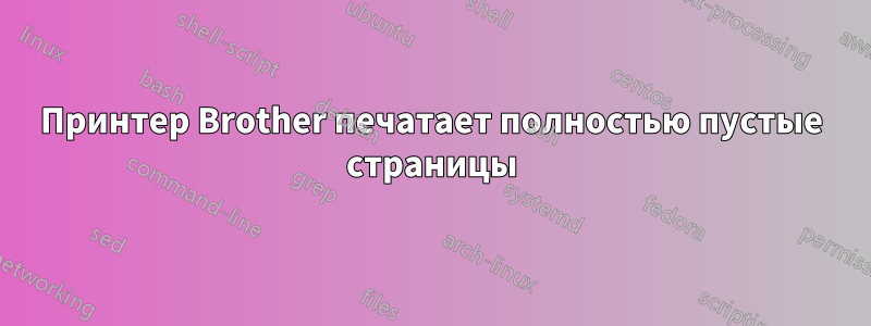 Принтер Brother печатает полностью пустые страницы