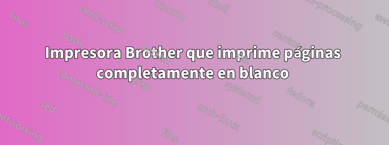 Impresora Brother que imprime páginas completamente en blanco