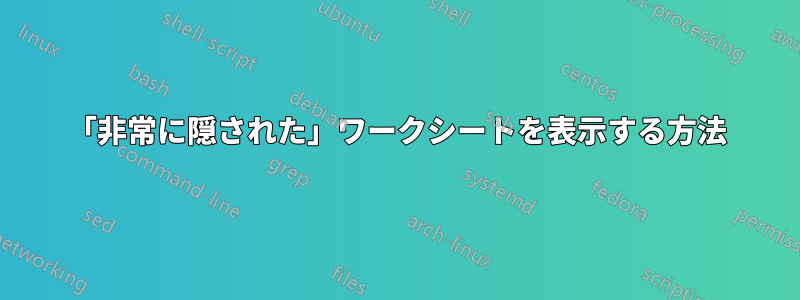 「非常に隠された」ワークシートを表示する方法