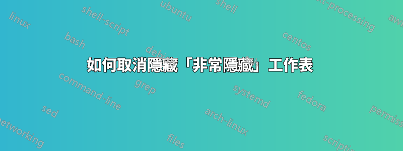 如何取消隱藏「非常隱藏」工作表