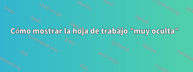 Cómo mostrar la hoja de trabajo "muy oculta"