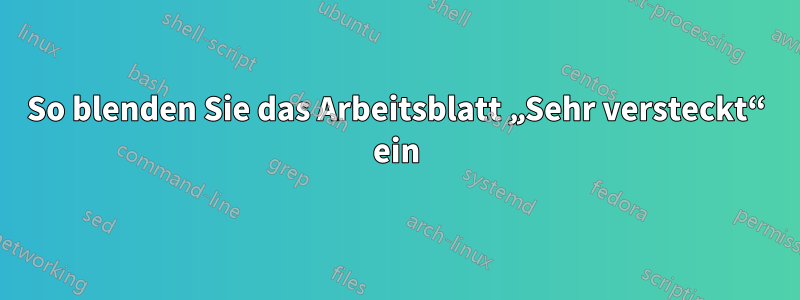 So blenden Sie das Arbeitsblatt „Sehr versteckt“ ein