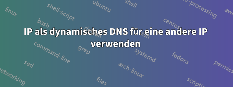 IP als dynamisches DNS für eine andere IP verwenden