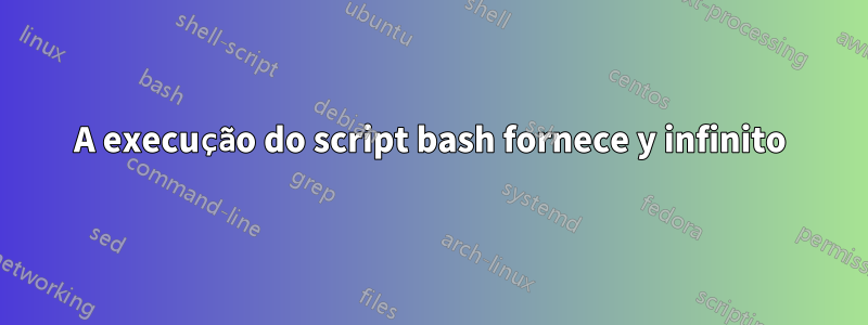 A execução do script bash fornece y infinito