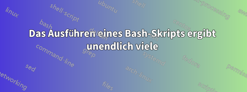 Das Ausführen eines Bash-Skripts ergibt unendlich viele