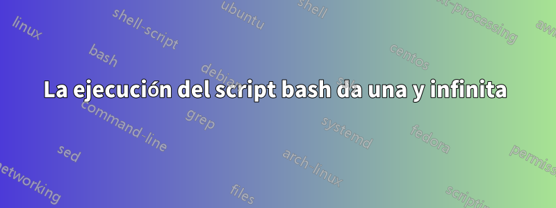 La ejecución del script bash da una y infinita