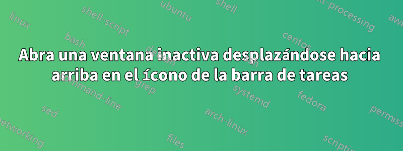 Abra una ventana inactiva desplazándose hacia arriba en el ícono de la barra de tareas