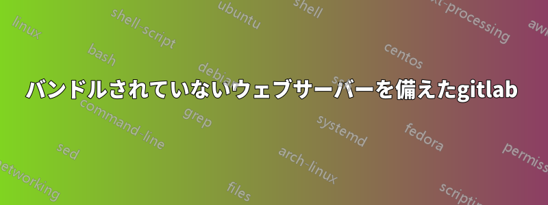 バンドルされていないウェブサーバーを備えたgitlab