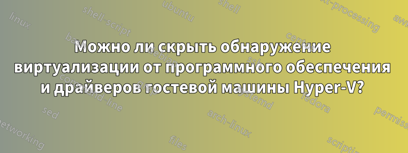 Можно ли скрыть обнаружение виртуализации от программного обеспечения и драйверов гостевой машины Hyper-V?