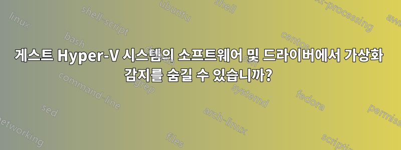 게스트 Hyper-V 시스템의 소프트웨어 및 드라이버에서 가상화 감지를 숨길 수 있습니까?