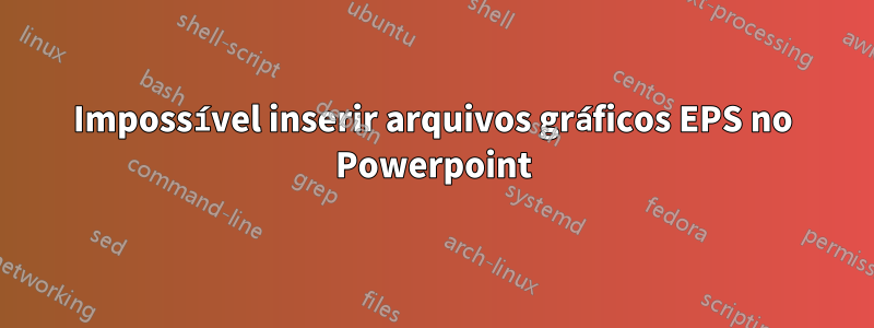 Impossível inserir arquivos gráficos EPS no Powerpoint